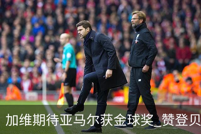 加维期待亚马尔获金球奖 赞登贝莱如兄弟