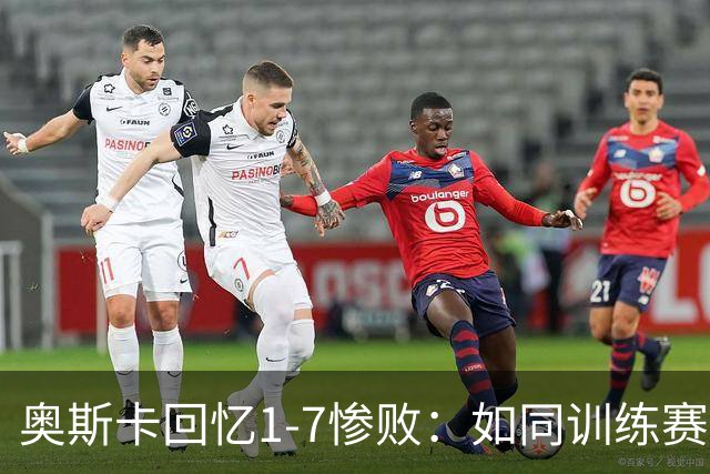 奥斯卡回忆1-7惨败：如同训练赛般无法接受